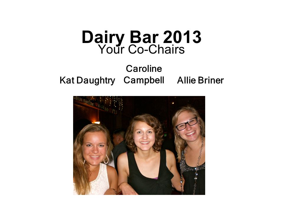 Dairy Bar 2013 Your Co-Chairs Caroline Campbell Kat DaughtryAllie Briner
