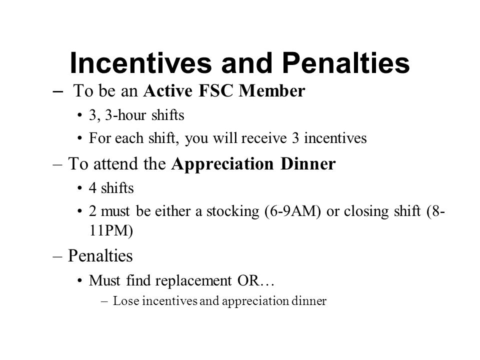 Incentives and Penalties – To be an Active FSC Member 3, 3-hour shifts For each shift, you will receive 3 incentives –To attend the Appreciation Dinner 4 shifts 2 must be either a stocking (6-9AM) or closing shift (8- 11PM) –Penalties Must find replacement OR… –Lose incentives and appreciation dinner
