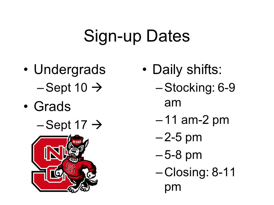 Sign-up Dates Undergrads –Sept 10  Grads –Sept 17  Daily shifts: –Stocking: 6-9 am –11 am-2 pm –2-5 pm –5-8 pm –Closing: 8-11 pm
