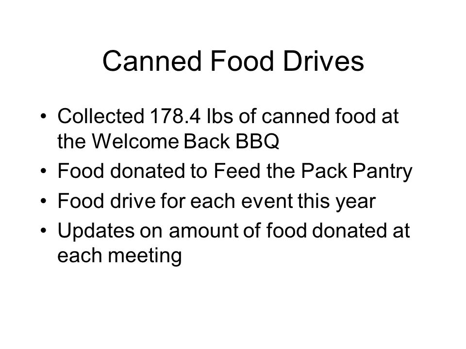 Canned Food Drives Collected lbs of canned food at the Welcome Back BBQ Food donated to Feed the Pack Pantry Food drive for each event this year Updates on amount of food donated at each meeting