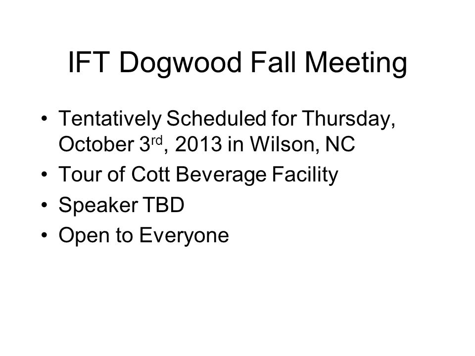 IFT Dogwood Fall Meeting Tentatively Scheduled for Thursday, October 3 rd, 2013 in Wilson, NC Tour of Cott Beverage Facility Speaker TBD Open to Everyone