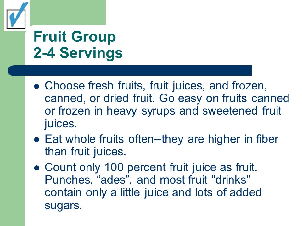 Fruit Group 2-4 Servings Choose fresh fruits, fruit juices, and frozen, canned, or dried fruit.