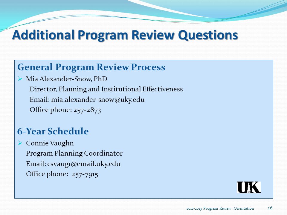 Additional Program Review Questions General Program Review Process  Mia Alexander-Snow, PhD Director, Planning and Institutional Effectiveness   Office phone: Year Schedule  Connie Vaughn Program Planning Coordinator   Office phone: Program Review Orientation 26