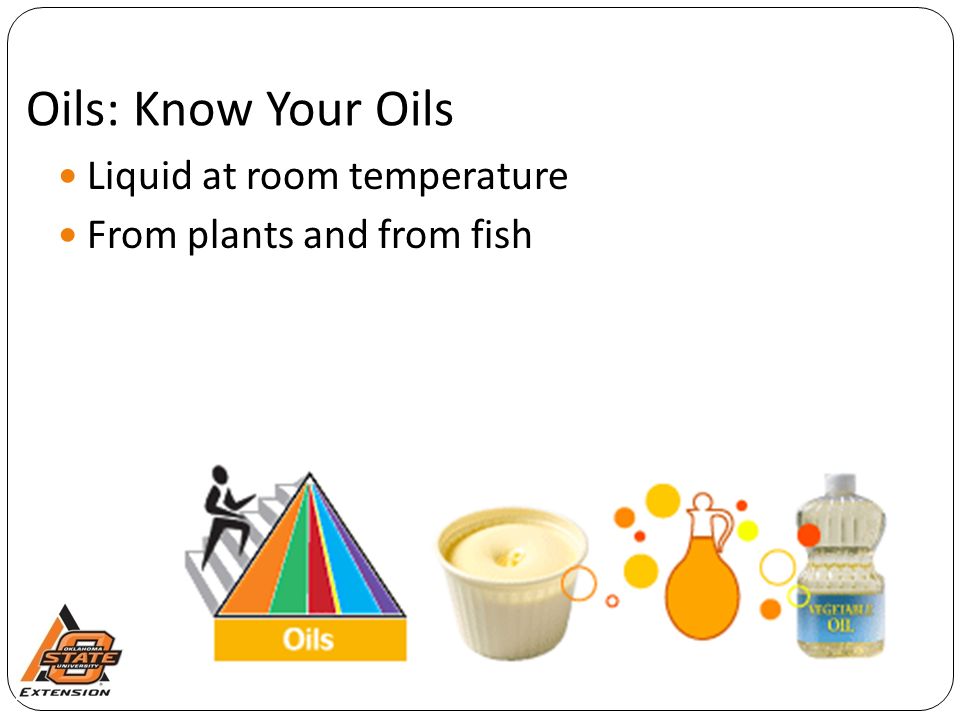 Oils: Know Your Oils Liquid at room temperature From plants and from fish