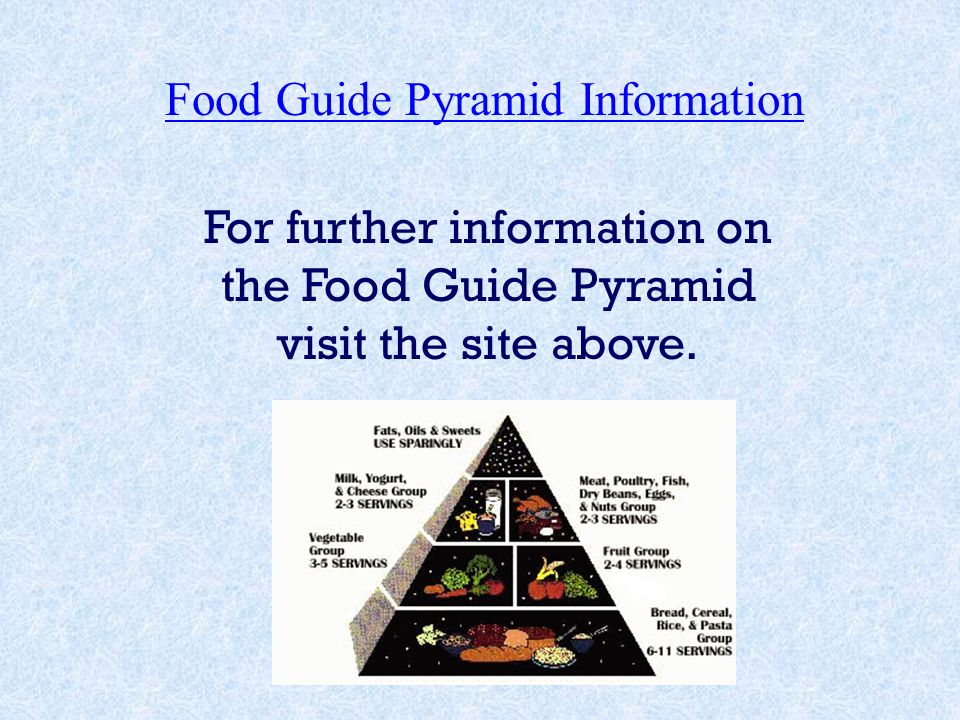 Food Guide Pyramid Information For further information on the Food Guide Pyramid visit the site above.