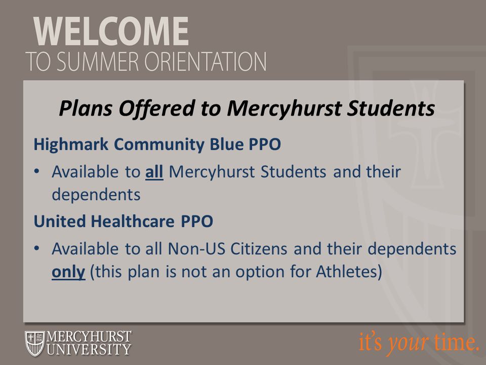Plans Offered to Mercyhurst Students Highmark Community Blue PPO Available to all Mercyhurst Students and their dependents United Healthcare PPO Available to all Non-US Citizens and their dependents only (this plan is not an option for Athletes)