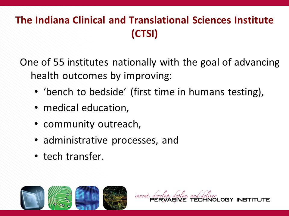 One of 55 institutes nationally with the goal of advancing health outcomes by improving: ‘bench to bedside’ (first time in humans testing), medical education, community outreach, administrative processes, and tech transfer.