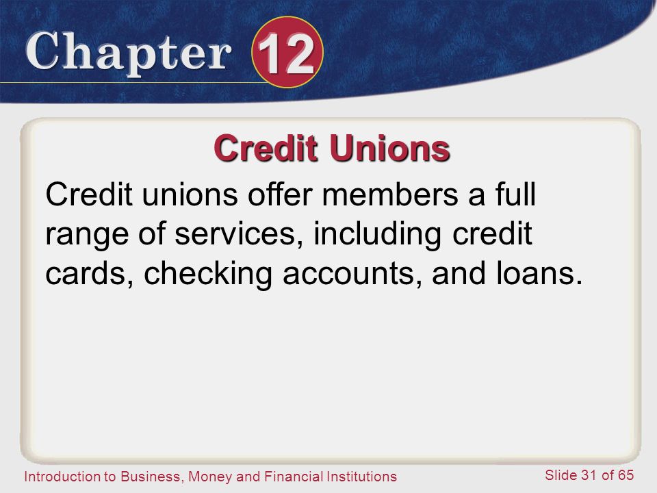 Introduction to Business, Money and Financial Institutions Slide 31 of 65 Credit Unions Credit unions offer members a full range of services, including credit cards, checking accounts, and loans.