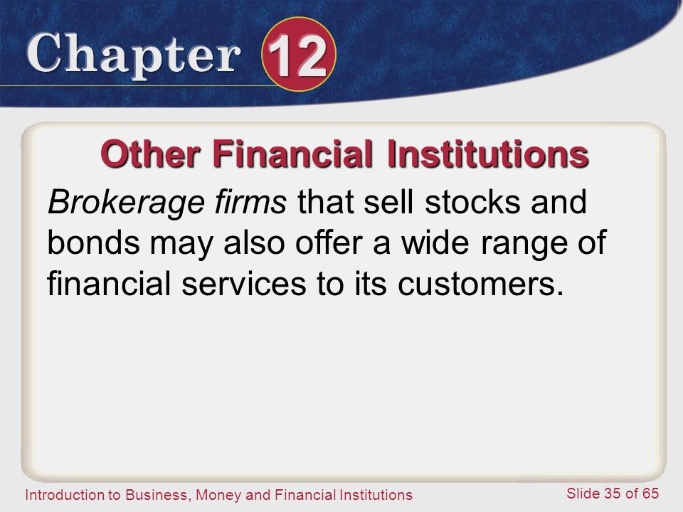 Introduction to Business, Money and Financial Institutions Slide 35 of 65 Other Financial Institutions Brokerage firms that sell stocks and bonds may also offer a wide range of financial services to its customers.
