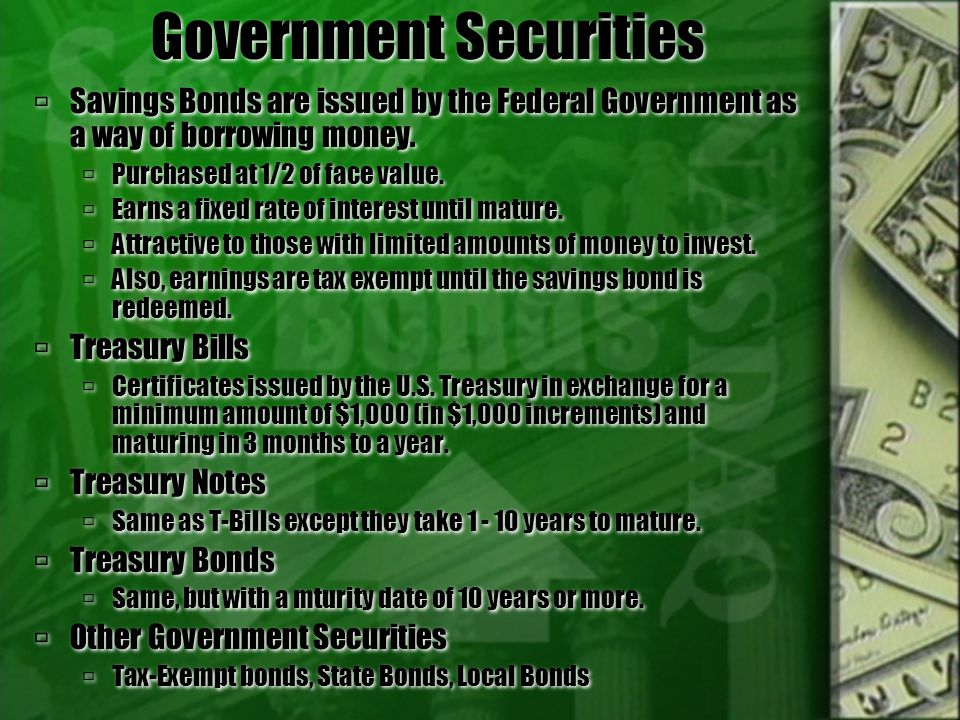 Government Securities  Savings Bonds are issued by the Federal Government as a way of borrowing money.