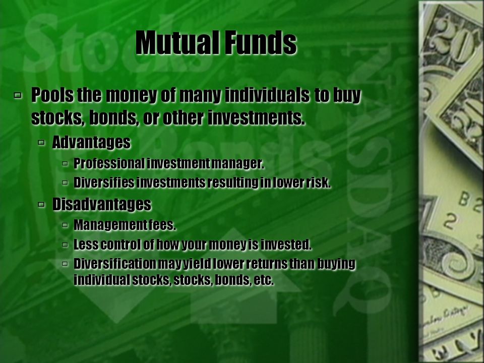 Mutual Funds  Pools the money of many individuals to buy stocks, bonds, or other investments.