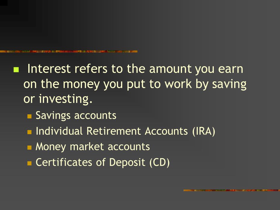 Interest refers to the amount you earn on the money you put to work by saving or investing.