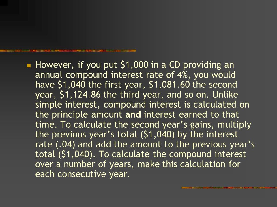 However, if you put $1,000 in a CD providing an annual compound interest rate of 4%, you would have $1,040 the first year, $1, the second year, $1, the third year, and so on.
