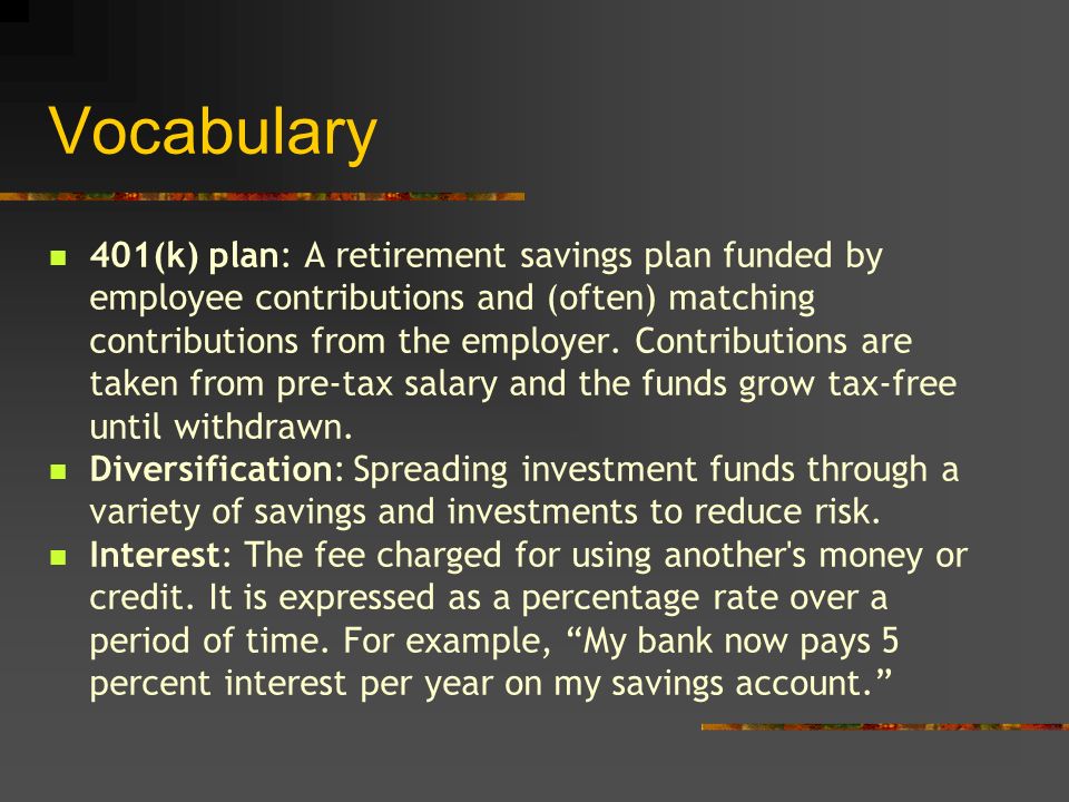 Vocabulary 401(k) plan: A retirement savings plan funded by employee contributions and (often) matching contributions from the employer.