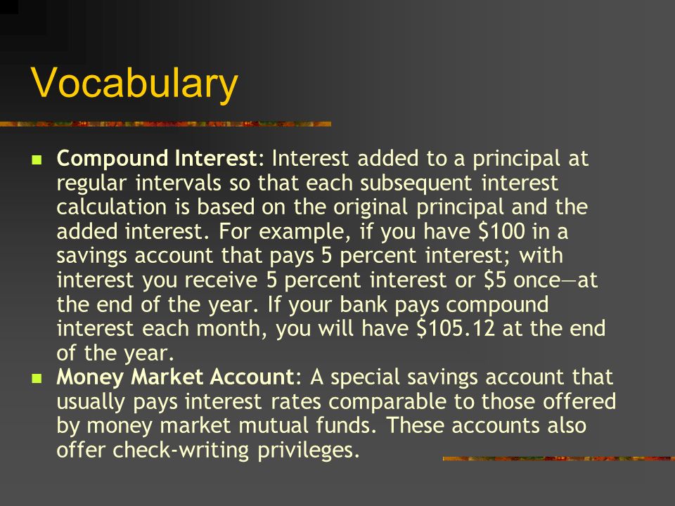 Vocabulary Compound Interest: Interest added to a principal at regular intervals so that each subsequent interest calculation is based on the original principal and the added interest.