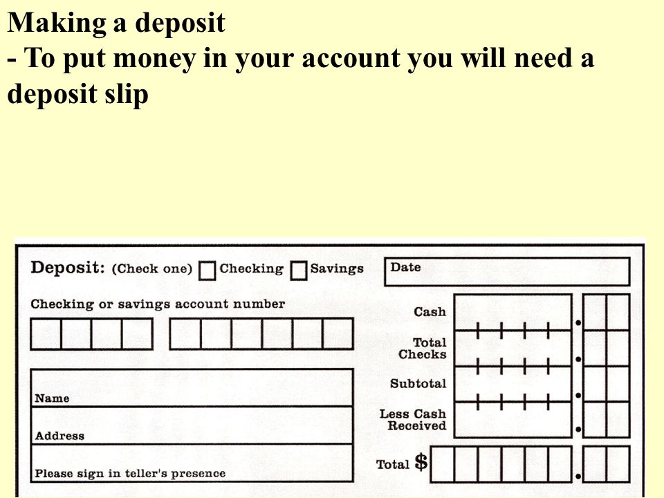 Making a deposit - To put money in your account you will need a deposit slip