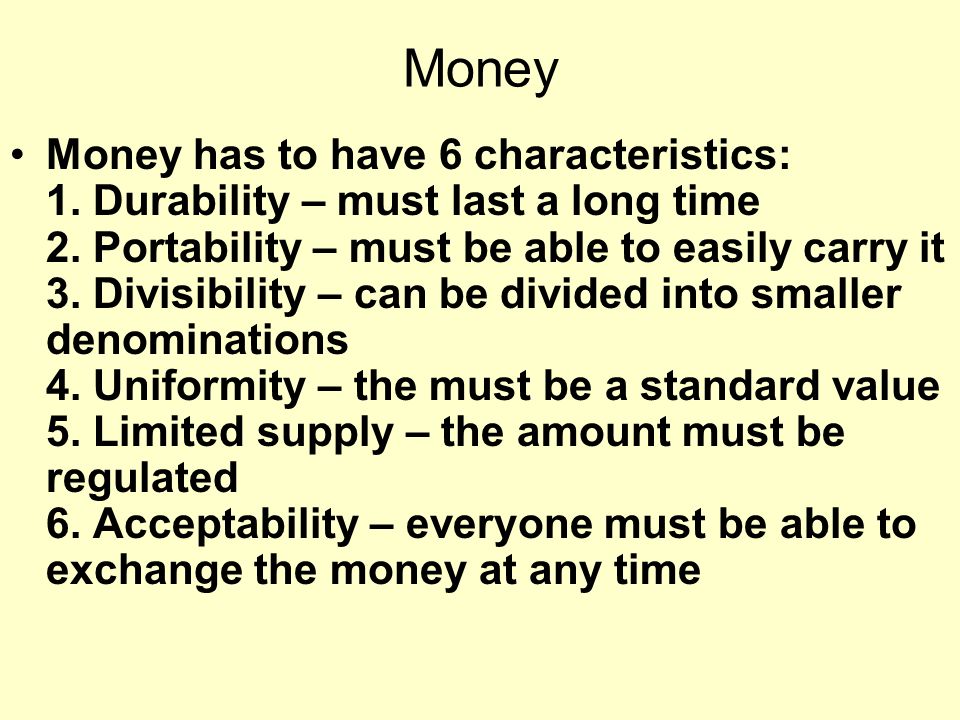 Money Money has to have 6 characteristics: 1. Durability – must last a long time 2.
