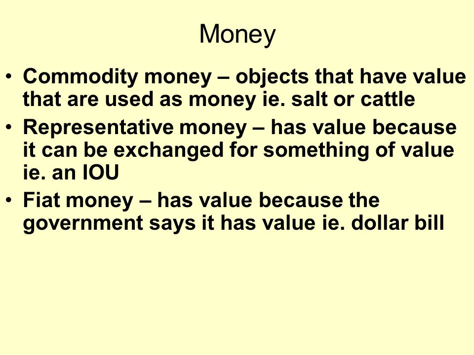 Money Commodity money – objects that have value that are used as money ie.