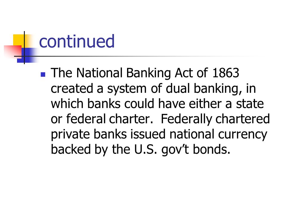 continued The National Banking Act of 1863 created a system of dual banking, in which banks could have either a state or federal charter.