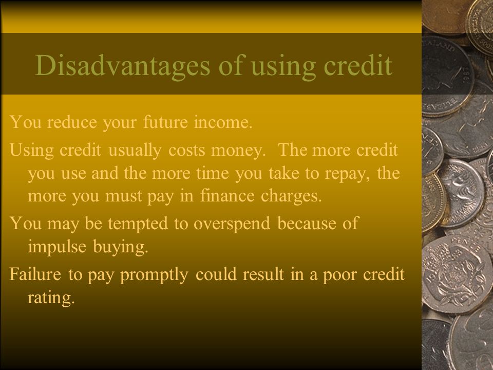 Disadvantages of using credit You reduce your future income.