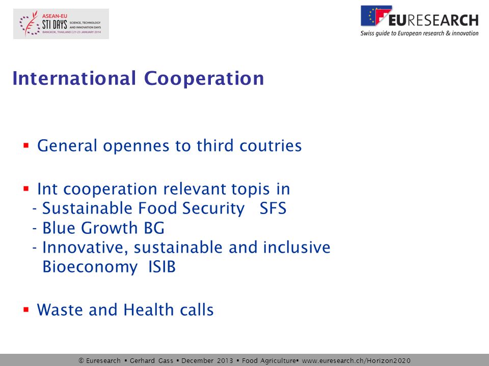 © Euresearch  Gerhard Gass  December 2013  Food Agriculture    International Cooperation  General opennes to third coutries  Int cooperation relevant topis in - Sustainable Food Security SFS - Blue Growth BG - Innovative, sustainable and inclusive Bioeconomy ISIB  Waste and Health calls