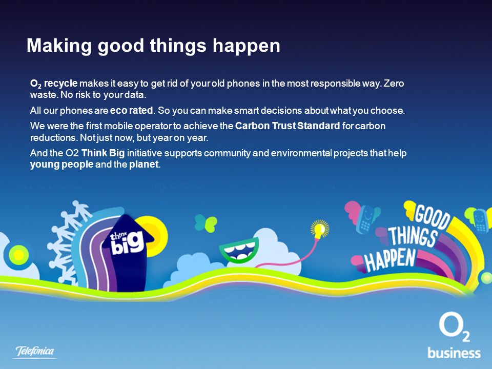 Making good things happen O 2 recycle makes it easy to get rid of your old phones in the most responsible way.
