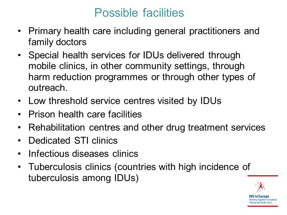 Possible facilities Primary health care including general practitioners and family doctors Special health services for IDUs delivered through mobile clinics, in other community settings, through harm reduction programmes or through other types of outreach.