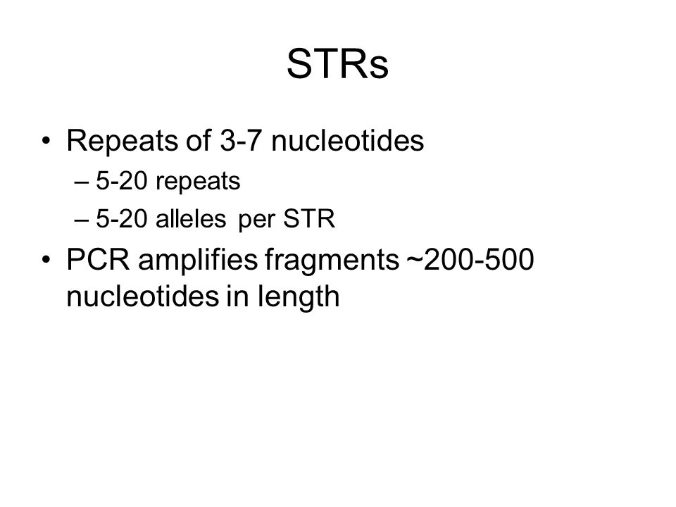 STRs Repeats of 3-7 nucleotides –5-20 repeats –5-20 alleles per STR PCR amplifies fragments ~ nucleotides in length