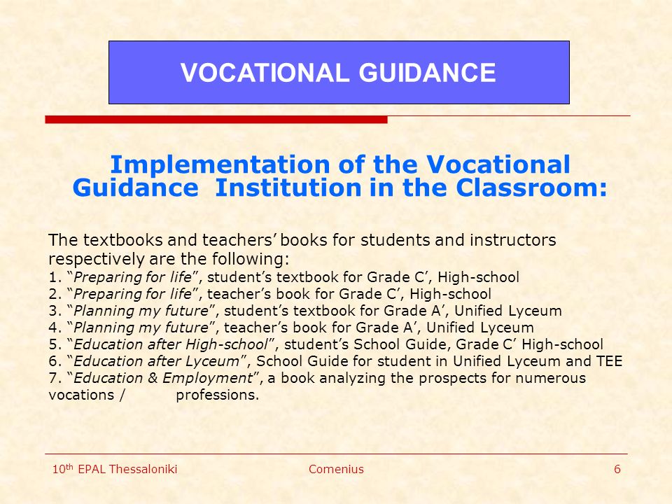 10 th EPAL ThessalonikiComenius6 Implementation of the Vocational Guidance Institution in the Classroom: The textbooks and teachers’ books for students and instructors respectively are the following: 1.