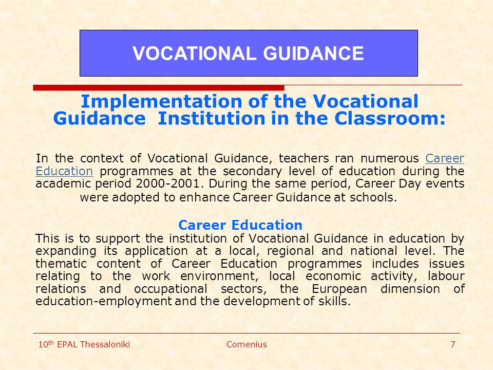 10 th EPAL ThessalonikiComenius7 Implementation of the Vocational Guidance Institution in the Classroom: In the context of Vocational Guidance, teachers ran numerous Career Education programmes at the secondary level of education during the academic period