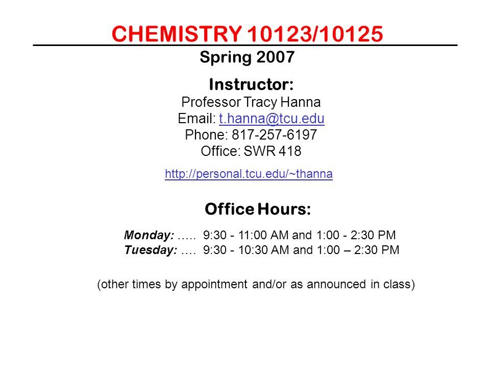 CHEMISTRY 10123/10125 Spring 2007 Instructor: Professor Tracy Hanna   Phone: Office: SWR Office Hours: Monday: …..