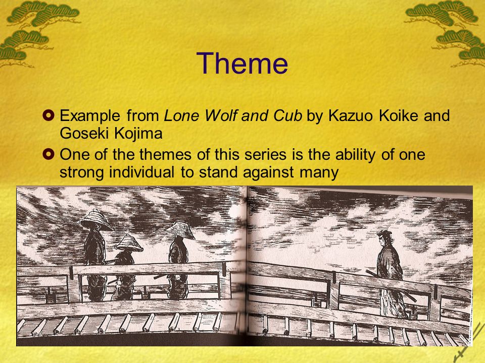 Theme  Example from Lone Wolf and Cub by Kazuo Koike and Goseki Kojima  One of the themes of this series is the ability of one strong individual to stand against many