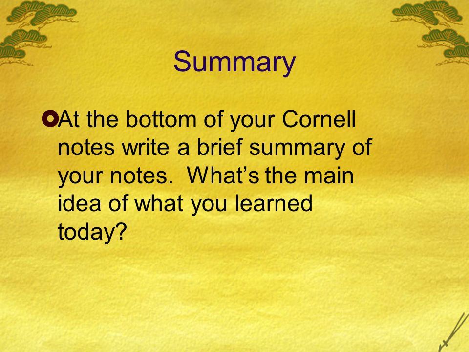 Summary  At the bottom of your Cornell notes write a brief summary of your notes.