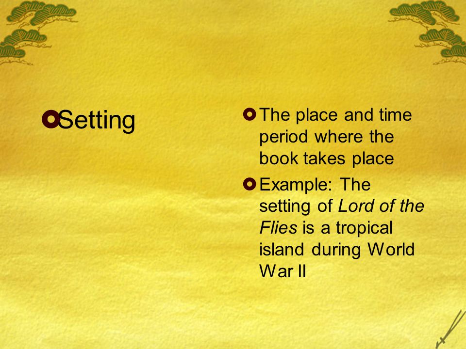  Setting  The place and time period where the book takes place  Example: The setting of Lord of the Flies is a tropical island during World War II