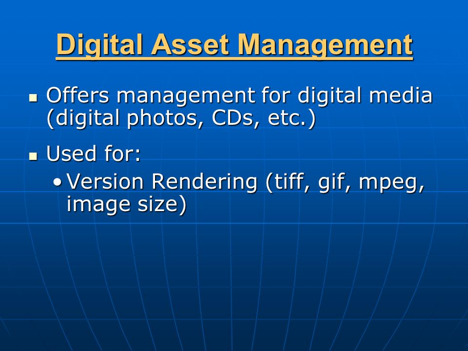 Digital Asset Management Offers management for digital media (digital photos, CDs, etc.) Offers management for digital media (digital photos, CDs, etc.) Used for: Used for: Version Rendering (tiff, gif, mpeg, image size)Version Rendering (tiff, gif, mpeg, image size)