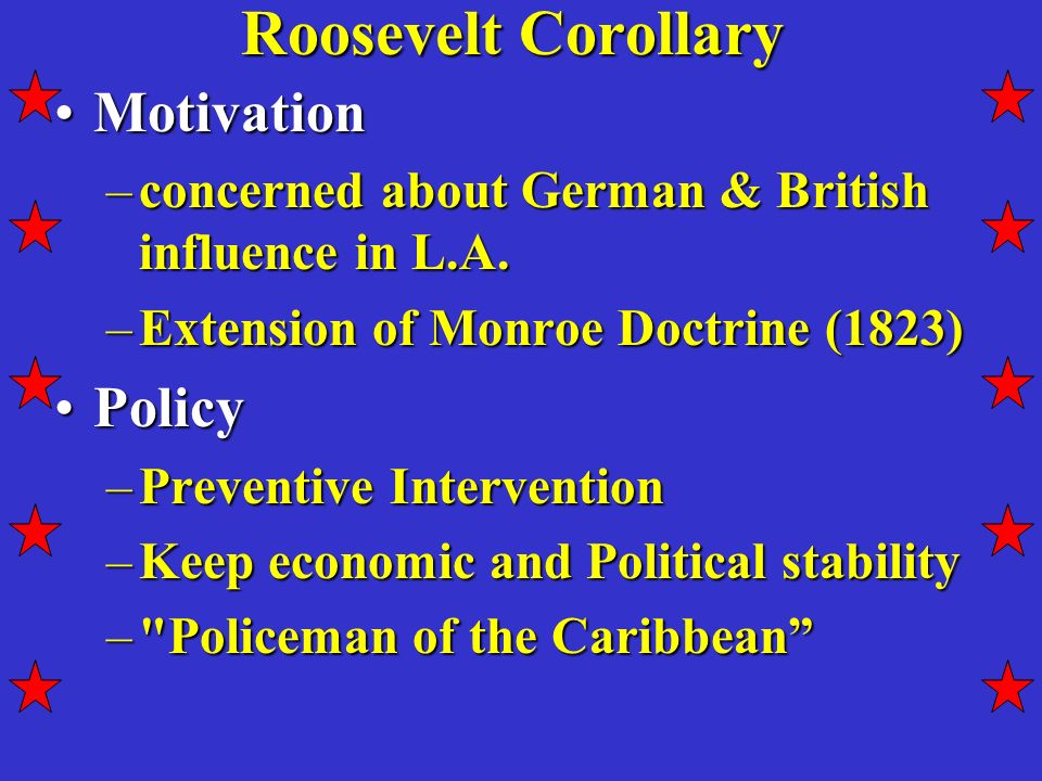 Roosevelt Corollary MotivationMotivation –concerned about German & British influence in L.A.