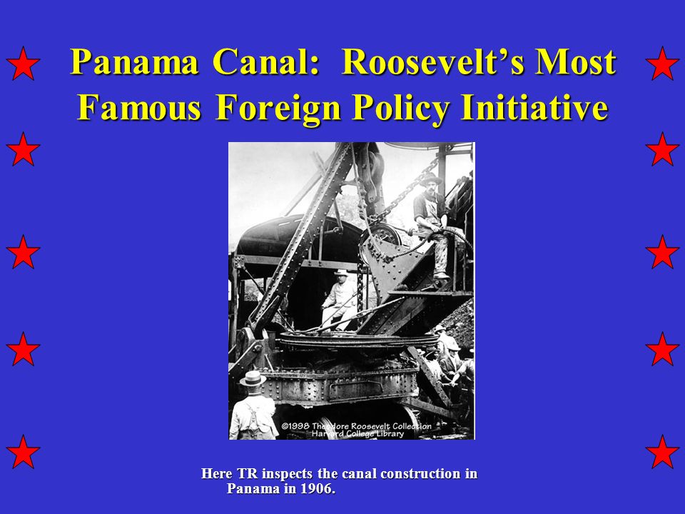 Panama Canal: Roosevelt’s Most Famous Foreign Policy Initiative Here TR inspects the canal construction in Panama in 1906.
