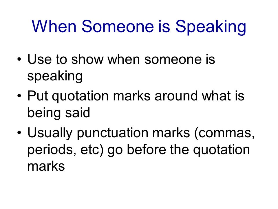 When Someone is Speaking Use to show when someone is speaking Put quotation marks around what is being said Usually punctuation marks (commas, periods, etc) go before the quotation marks