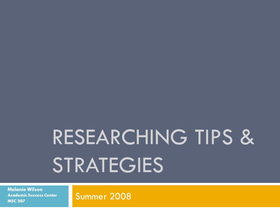 RESEARCHING TIPS & STRATEGIES Summer 2008 Melanie Wilson Academic Success Center MSC 207