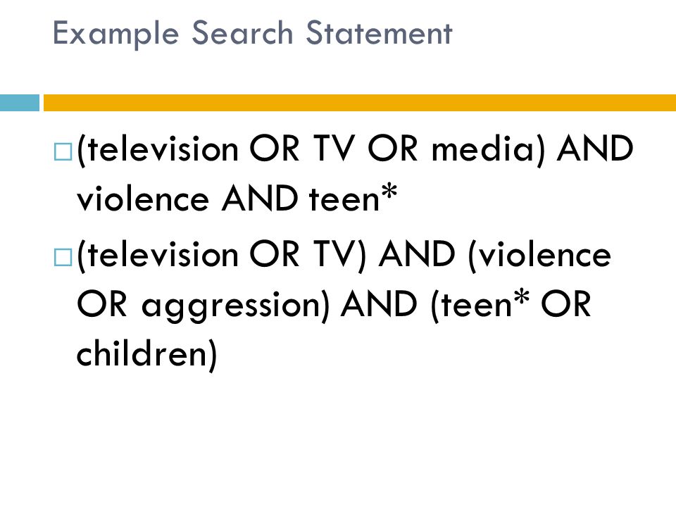 Example Search Statement  (television OR TV OR media) AND violence AND teen*  (television OR TV) AND (violence OR aggression) AND (teen* OR children)