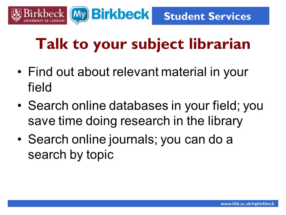 Talk to your subject librarian Find out about relevant material in your field Search online databases in your field; you save time doing research in the library Search online journals; you can do a search by topic   Student Services