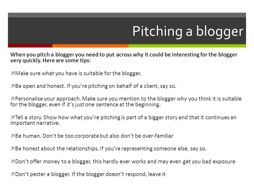 Pitching a blogger When you pitch a blogger you need to put across why it could be interesting for the blogger very quickly.