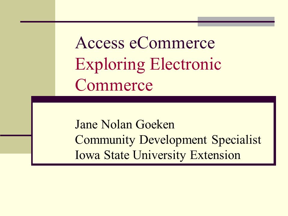 Access eCommerce Exploring Electronic Commerce Jane Nolan Goeken Community Development Specialist Iowa State University Extension