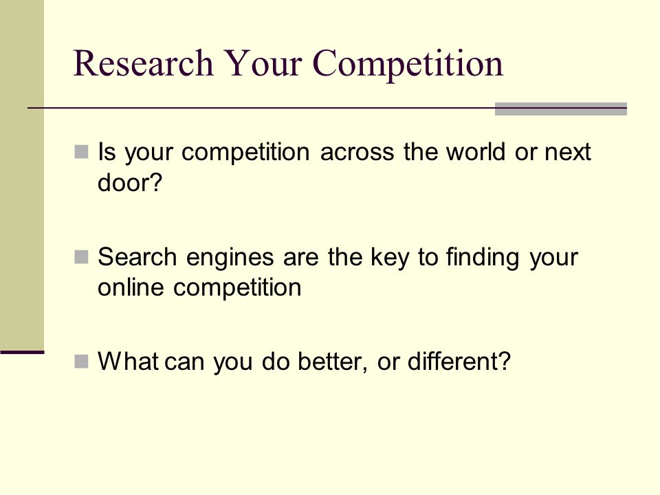 Research Your Competition Is your competition across the world or next door.