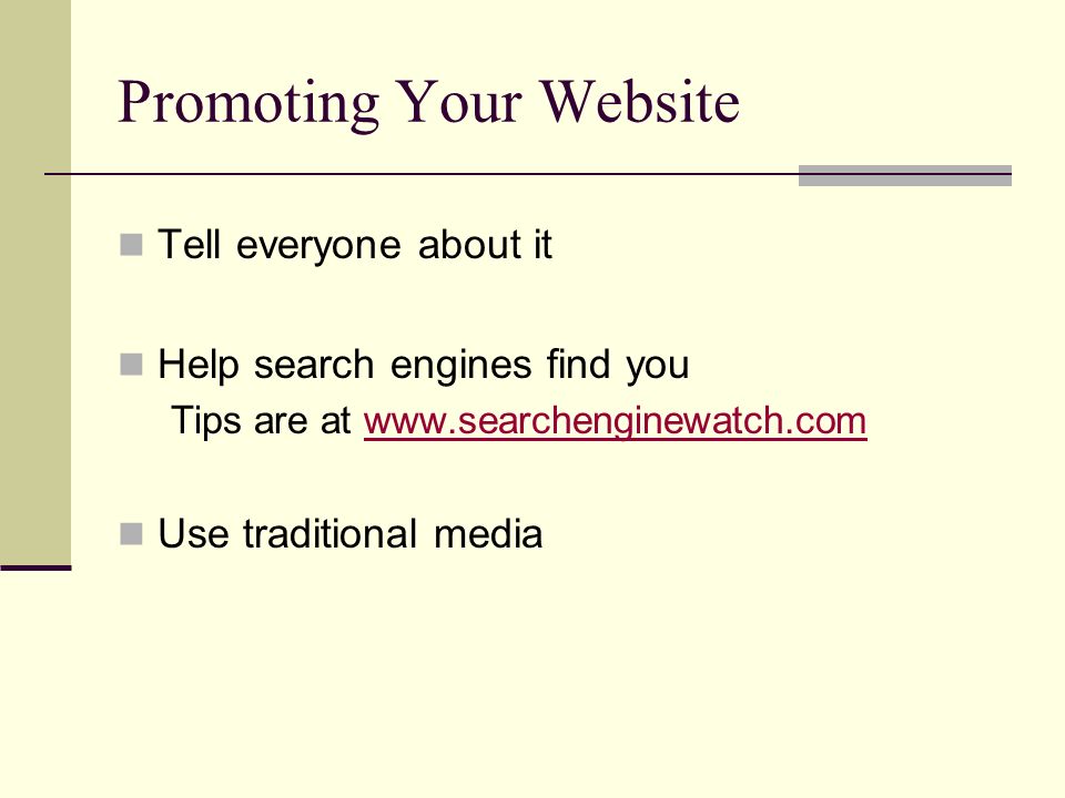 Promoting Your Website Tell everyone about it Help search engines find you Tips are at   Use traditional media