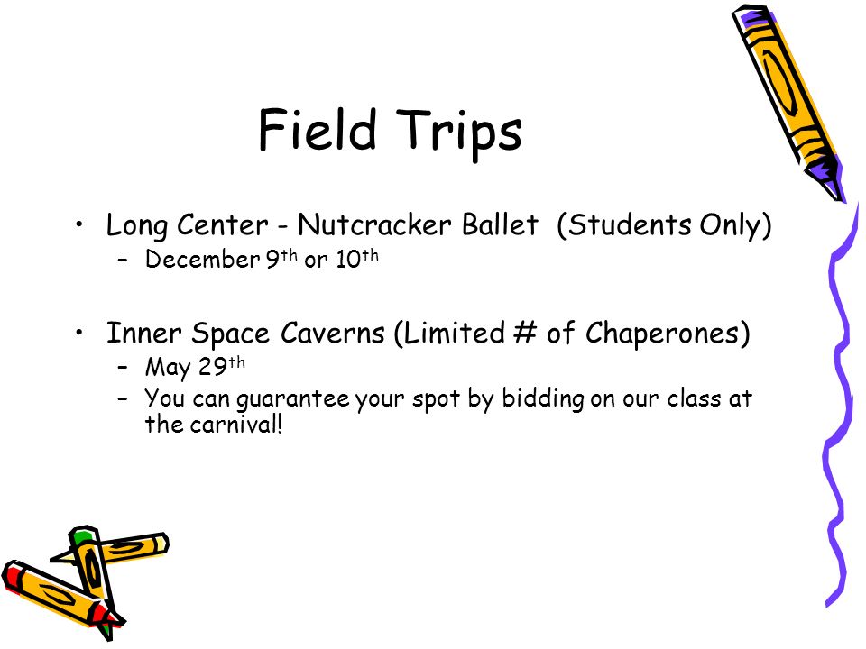 Field Trips Long Center - Nutcracker Ballet (Students Only) –December 9 th or 10 th Inner Space Caverns (Limited # of Chaperones) –May 29 th –You can guarantee your spot by bidding on our class at the carnival!