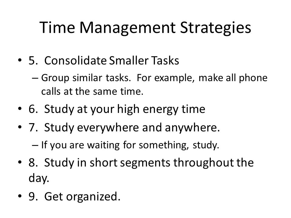 Time Management Strategies 5. Consolidate Smaller Tasks – Group similar tasks.