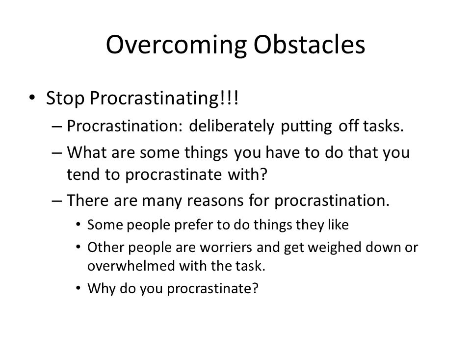 Overcoming Obstacles Stop Procrastinating!!. – Procrastination: deliberately putting off tasks.