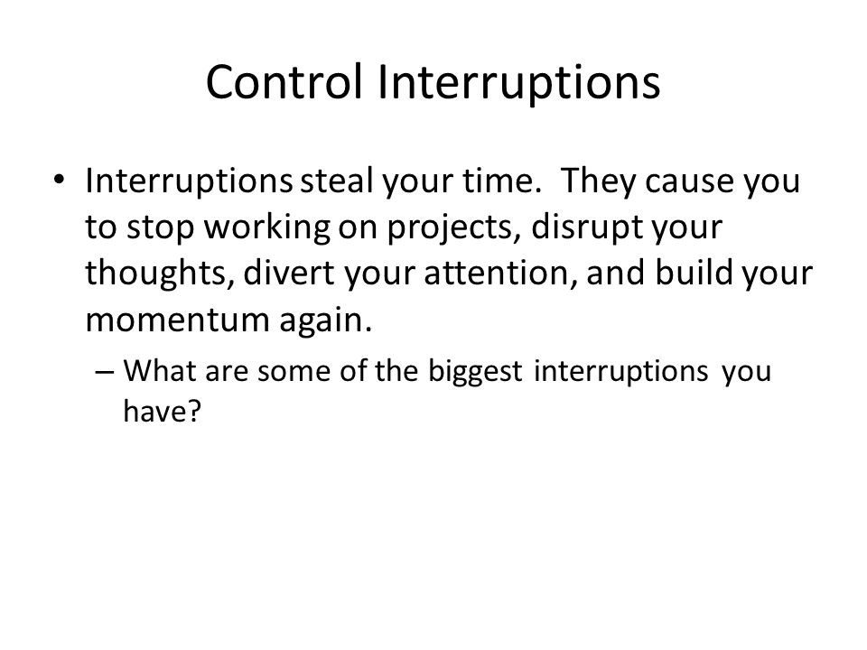 Control Interruptions Interruptions steal your time.