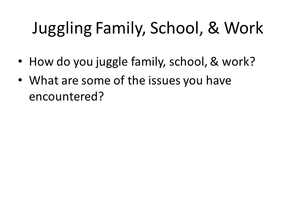 Juggling Family, School, & Work How do you juggle family, school, & work.